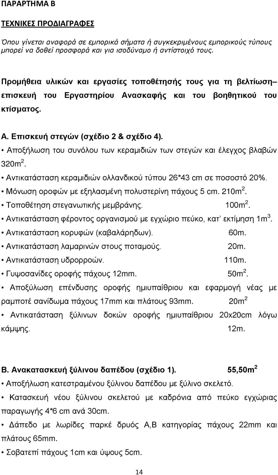 Αποξήλωση του συνόλου των κεραμιδιών των στεγών και έλεγχος βλαβών 320m 2. Αντικατάσταση κεραμιδιών ολλανδικού τύπου 26*43 cm σε ποσοστό 20%. Μόνωση οροφών με εξηλασμένη πολυστερίνη πάχους 5 cm.