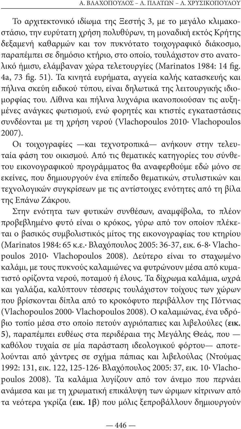 παραπέμπει σε δημόσιο κτήριο, στο οποίο, τουλάχιστον στο ανατολικό ήμισυ, ελάμβαναν χώρα τελετουργίες (Marinatos 1984: 14 fig. 4a, 73 fig. 51).