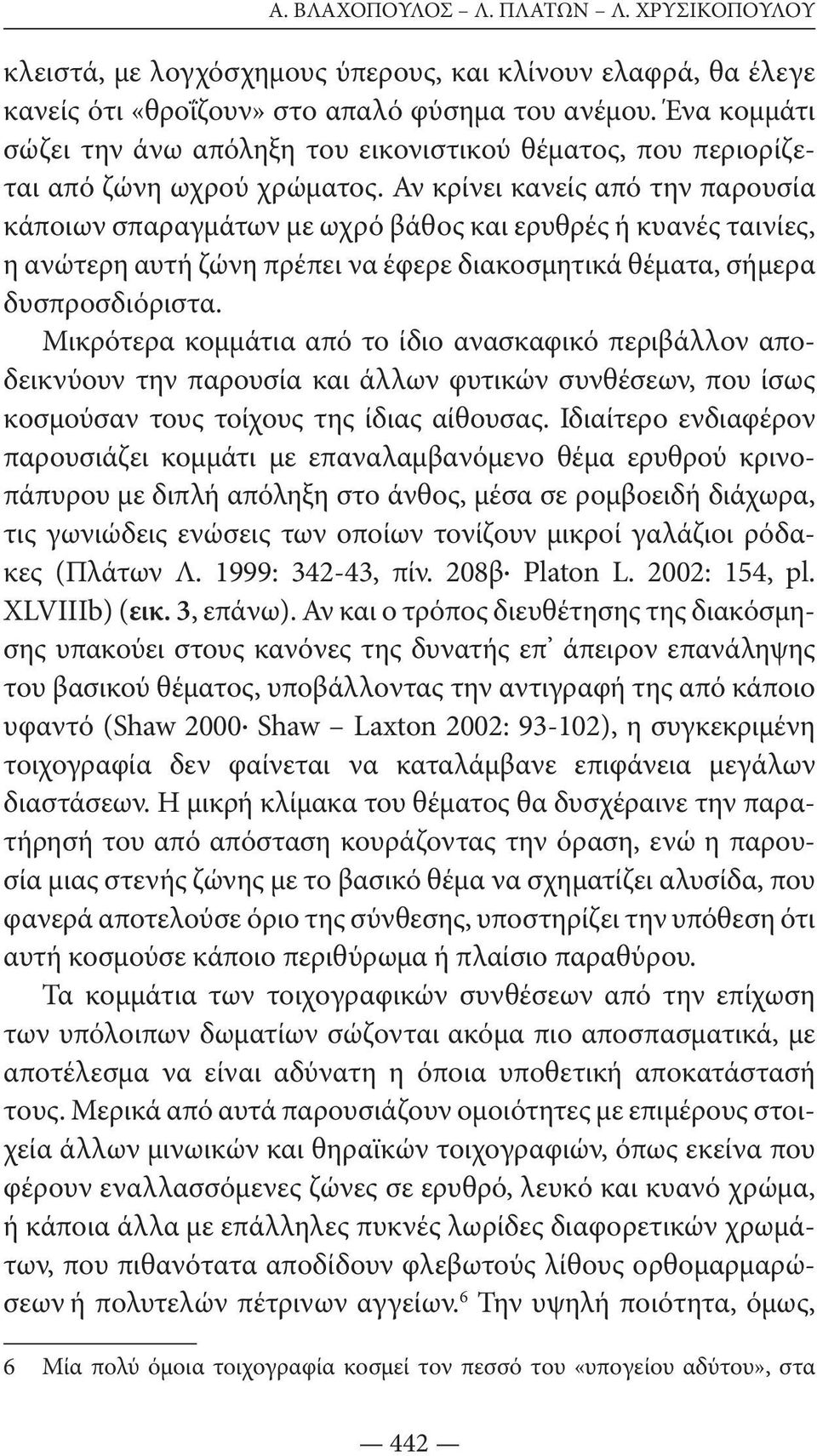 Αν κρίνει κανείς από την παρουσία κάποιων σπαραγμάτων με ωχρό βάθος και ερυθρές ή κυανές ταινίες, η ανώτερη αυτή ζώνη πρέπει να έφερε διακοσμητικά θέματα, σήμερα δυσπροσδιόριστα.