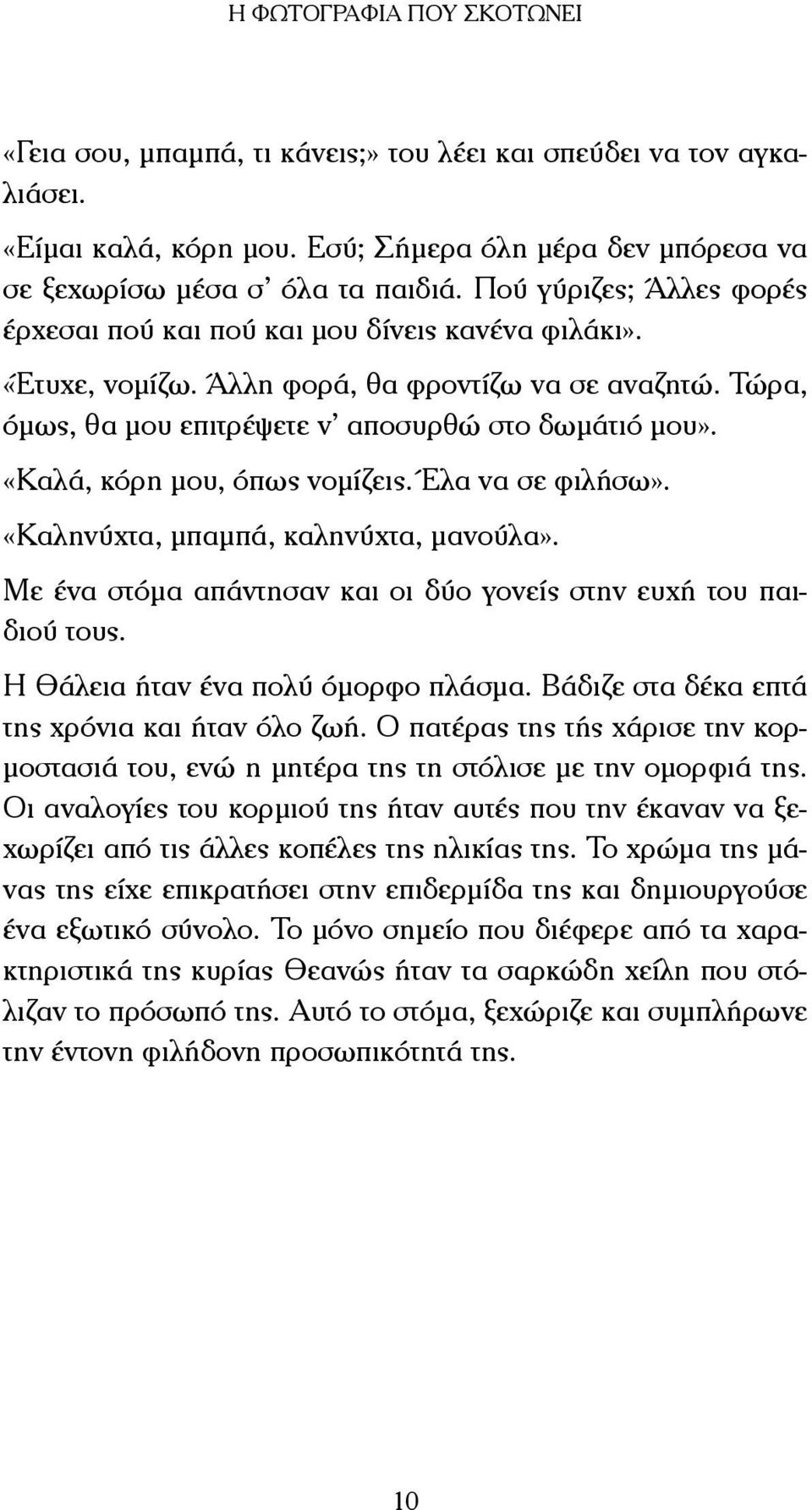 «Καλά, κόρη µου, όπως νοµίζεις. Έλα να σε φιλήσω». «Καληνύχτα, µπαµπά, καληνύχτα, µανούλα». Με ένα στόµα απάντησαν και οι δύο γονείς στην ευχή του παιδιού τους. Η Θάλεια ήταν ένα πολύ όµορφο πλάσµα.