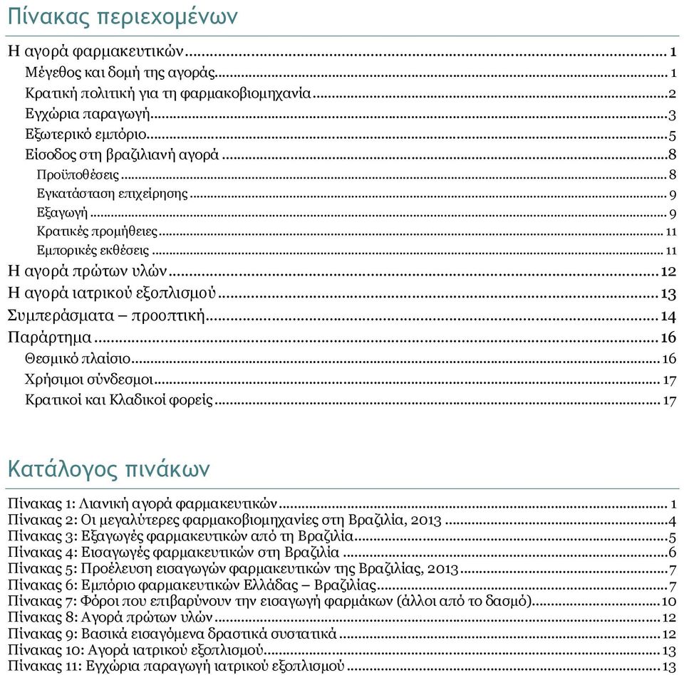 ..14 Παράρτημα...16 Θεσμικό πλαίσιο...16 Χρήσιμοι σύνδεσμοι... 17 Κρατικοί και Κλαδικοί φορείς... 17 Κατάλογος πινάκων Πίνακας 1: Λιανική αγορά φαρμακευτικών.