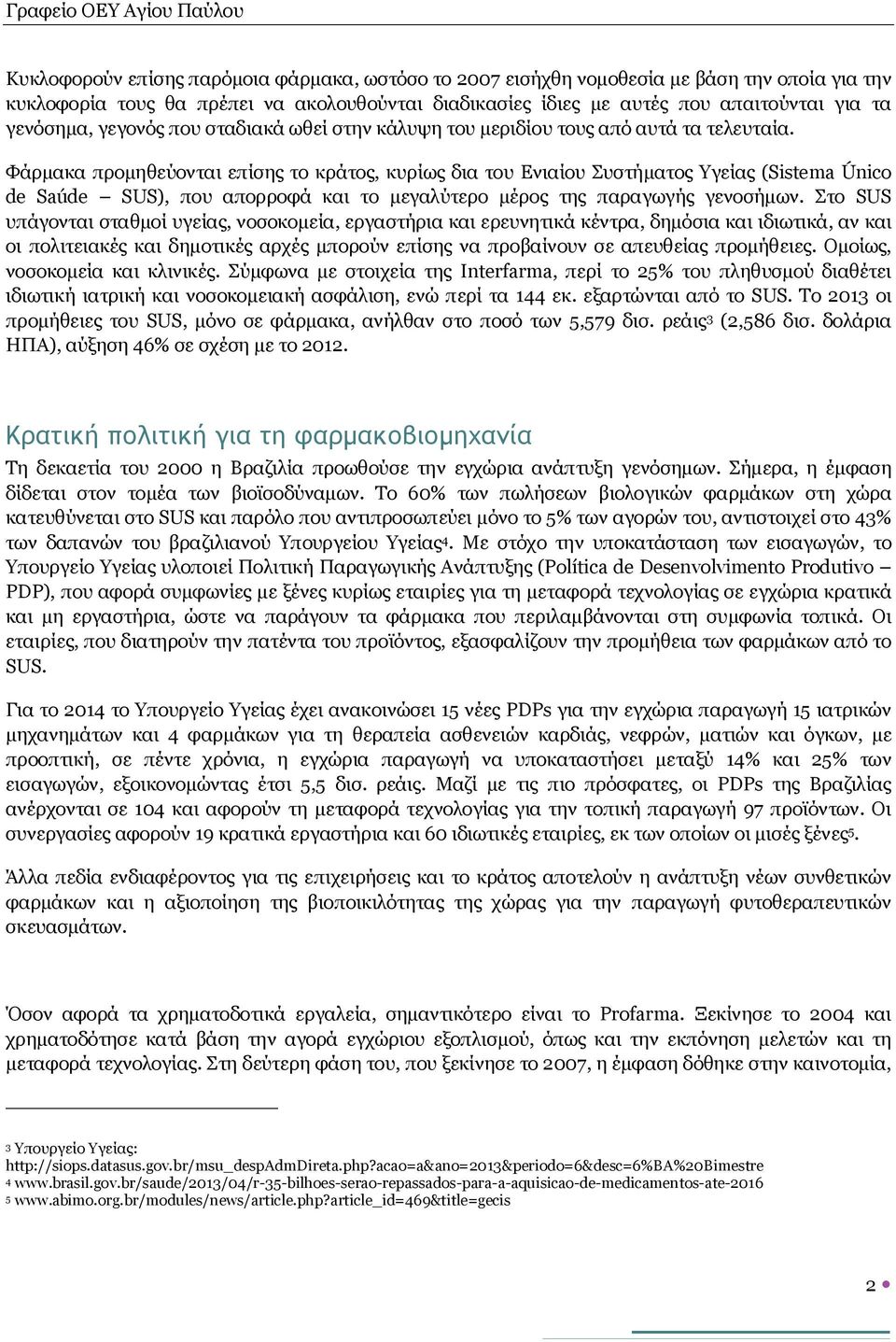 Φάρμακα προμηθεύονται επίσης το κράτος, κυρίως δια του Ενιαίου Συστήματος Υγείας (Sistema Único de Saúde SUS), που απορροφά και το μεγαλύτερο μέρος της παραγωγής γενοσήμων.