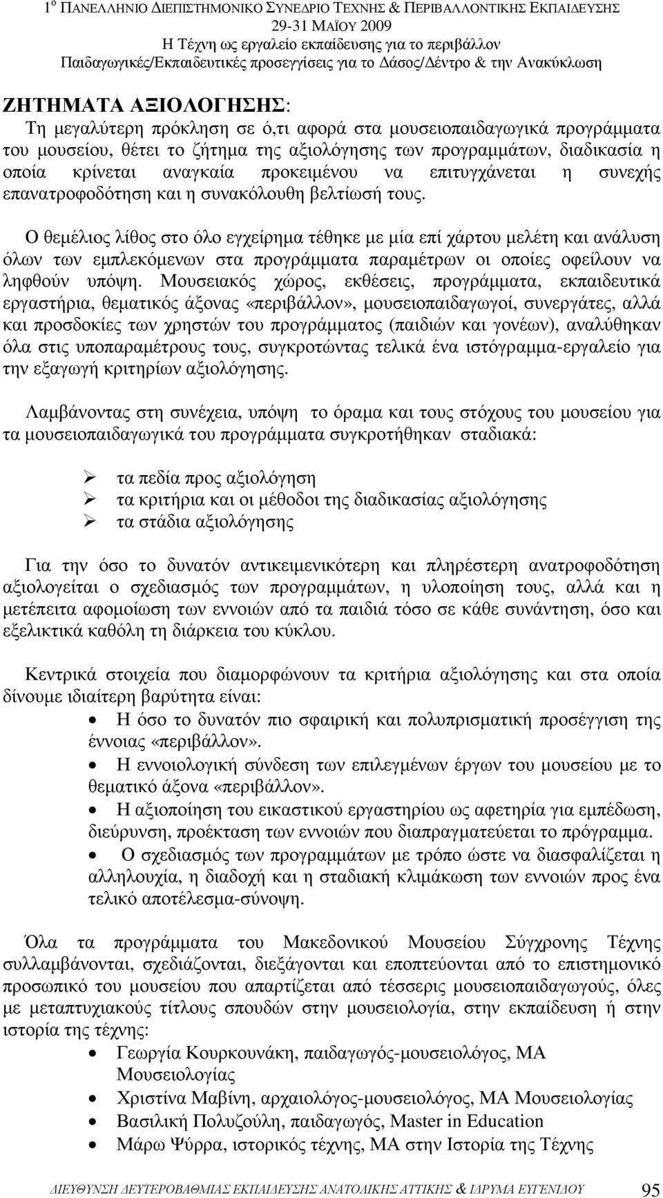 Ο θεµέλιος λίθος στο όλο εγχείρηµα τέθηκε µε µία επί χάρτου µελέτη και ανάλυση όλων των εµπλεκόµενων στα προγράµµατα παραµέτρων οι οποίες οφείλουν να ληφθούν υπόψη.