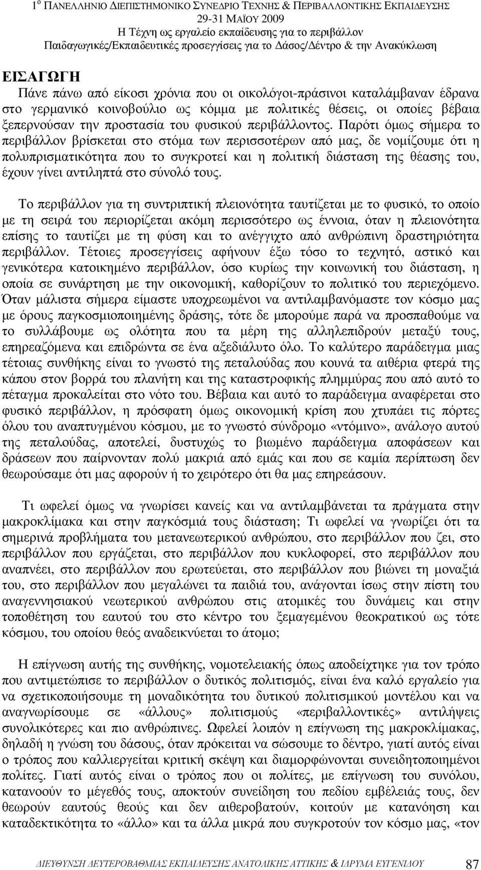 Παρότι όµως σήµερα το περιβάλλον βρίσκεται στο στόµα των περισσοτέρων από µας, δε νοµίζουµε ότι η πολυπρισµατικότητα που το συγκροτεί και η πολιτική διάσταση της θέασης του, έχουν γίνει αντιληπτά στο