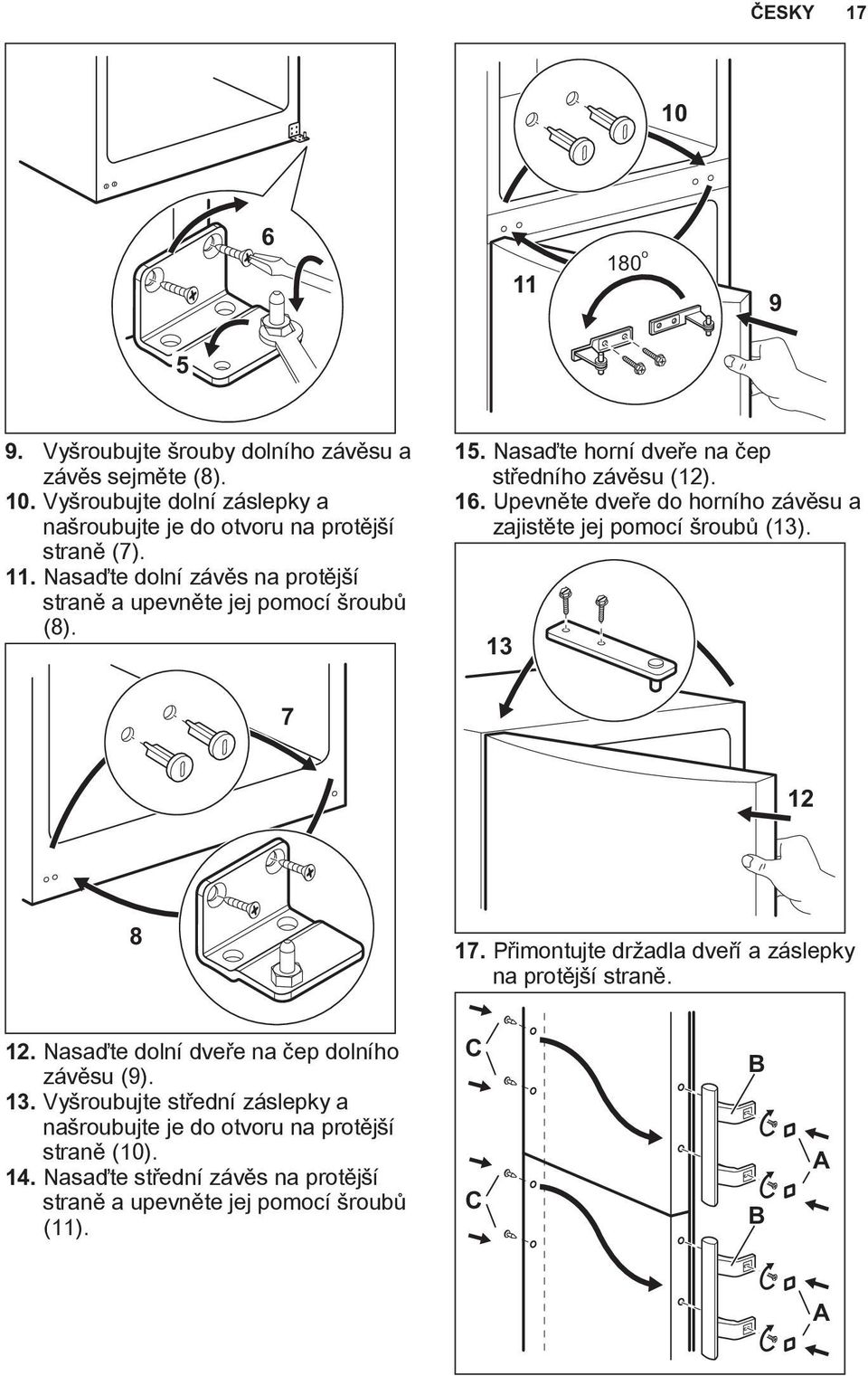 Upevněte dveře do horního závěsu a zajistěte jej pomocí šroubů (13). 13 7 12 8 17. Přimontujte držadla dveří a záslepky na protější straně. 12. Nasaďte dolní dveře na čep dolního závěsu (9).