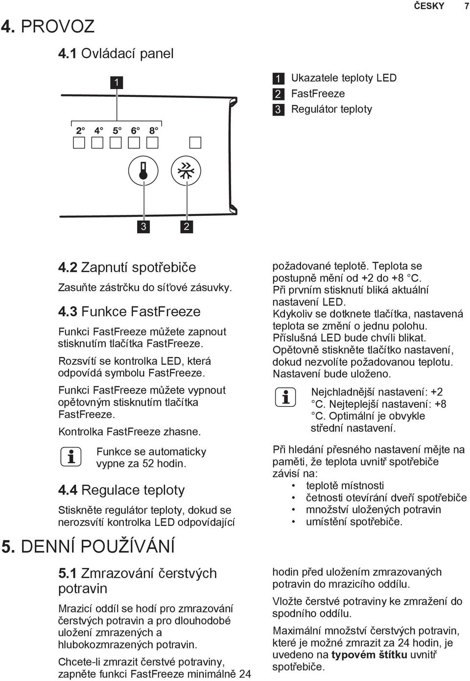 Funkce se automaticky vypne za 52 hodin. 4.4 Regulace teploty Stiskněte regulátor teploty, dokud se nerozsvítí kontrolka LED odpovídající 5. DENNÍ POUŽÍVÁNÍ 5.