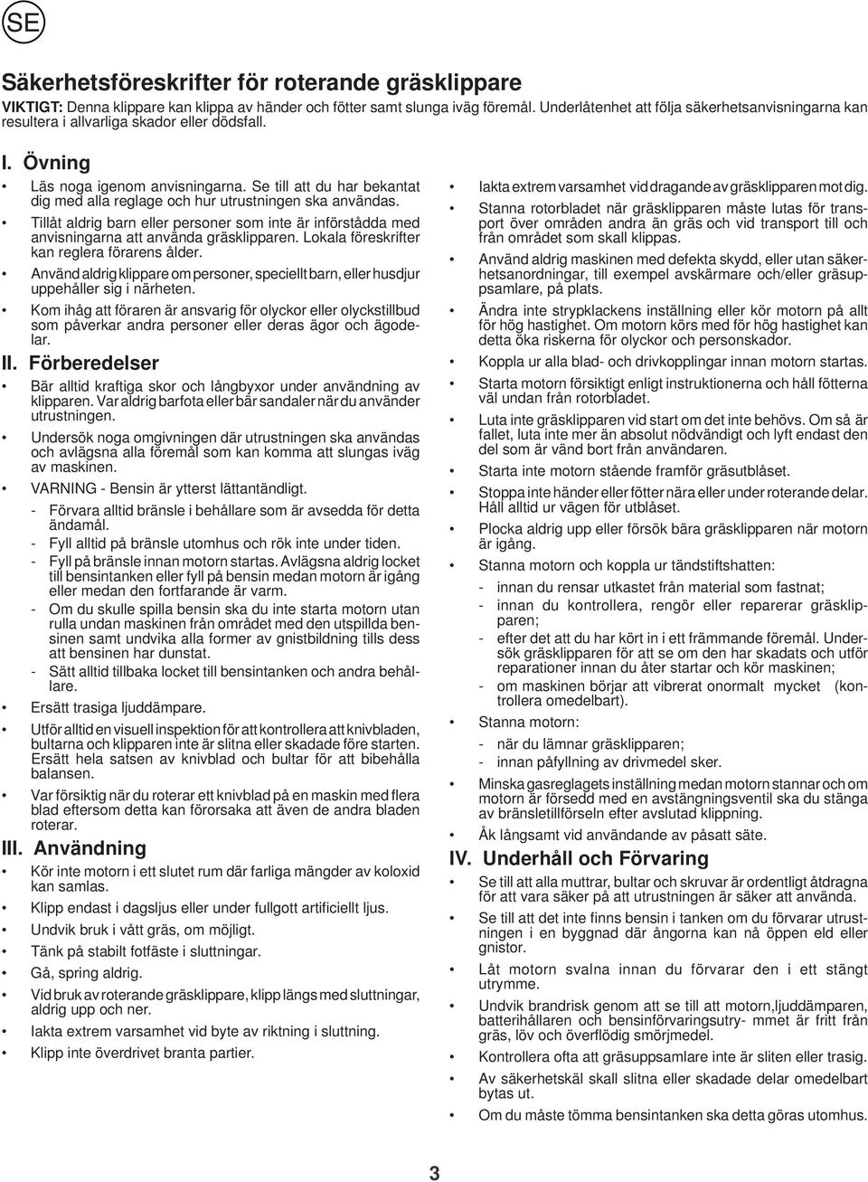 Se till att du har bekantat dig med alla reglage och hur utrustningen ska användas. Tillåt aldrig barn eller personer som inte är införstådda med anvisningarna att använda gräsklipparen.