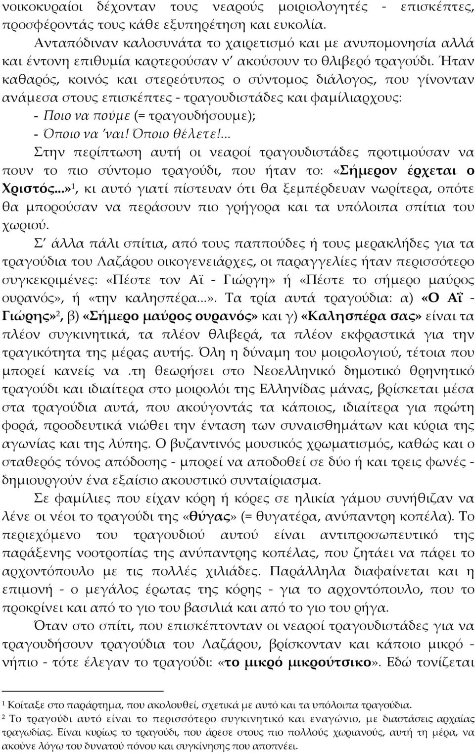 Ήταν καθαρός, κοινός και στερεότυπος ο σύντομος διάλογος, που γίνονταν ανάμεσα στους επισκέπτες - τραγουδιστάδες και φαμίλιαρχους: - Ποιο να πούμε (= τραγουδήσουμε); - Όποιο να ναι! Όποιο θέλετε!