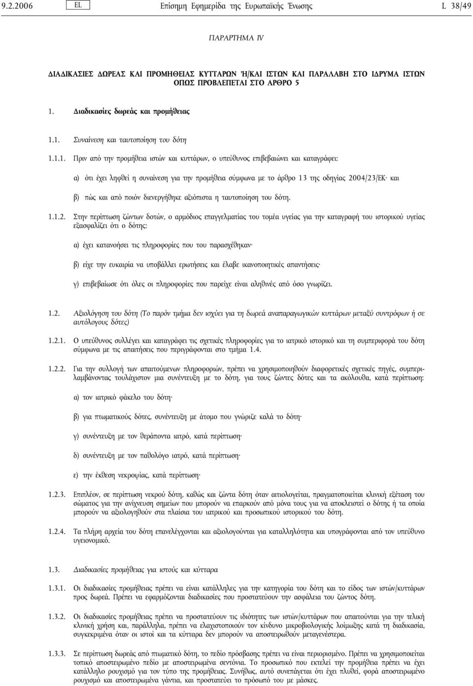 1. Συναίνεση και ταυτοποίηση του δότη 1.1.1. Πριν από την προμήθεια ιστών και κυττάρων, ο υπεύθυνος επιβεβαιώνει και καταγράφει: α) ότι έχει ληφθείη συναίνεση για την προμήθεια σύμφωνα με το άρθρο 13