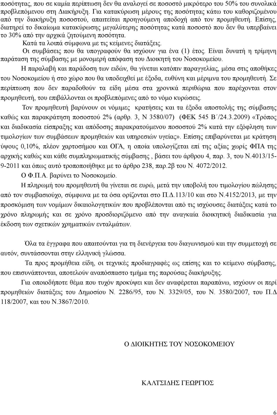 Επίσης, διατηρεί το δικαίωμα κατακύρωσης μεγαλύτερης ποσότητας κατά ποσοστό που δεν θα υπερβαίνει το 30% από την αρχικά ζητούμενη ποσότητα. Κατά τα λοιπά σύμφωνα με τις κείμενες διατάξεις.