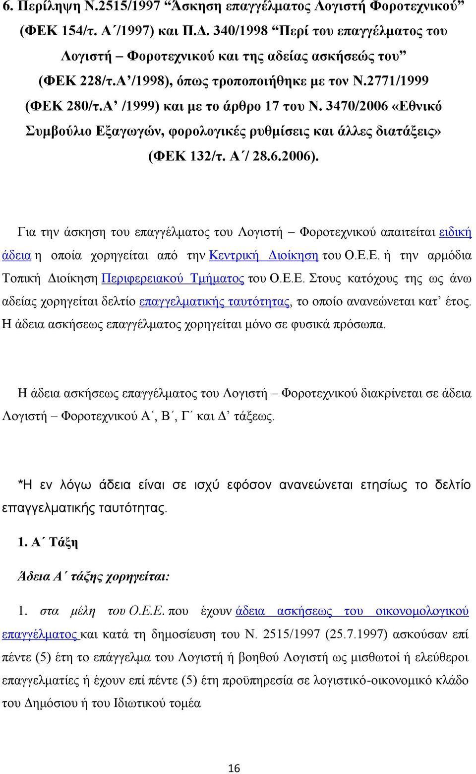 Γηα ηελ άζθεζε ηνπ επαγγέικαηνο ηνπ Λνγηζηή Φνξνηερληθνχ απαηηείηαη εηδηθή άδεηα ε νπνία ρνξεγείηαη απφ ηελ Κεληξηθή Γηνίθεζε ηνπ Ο.Δ.