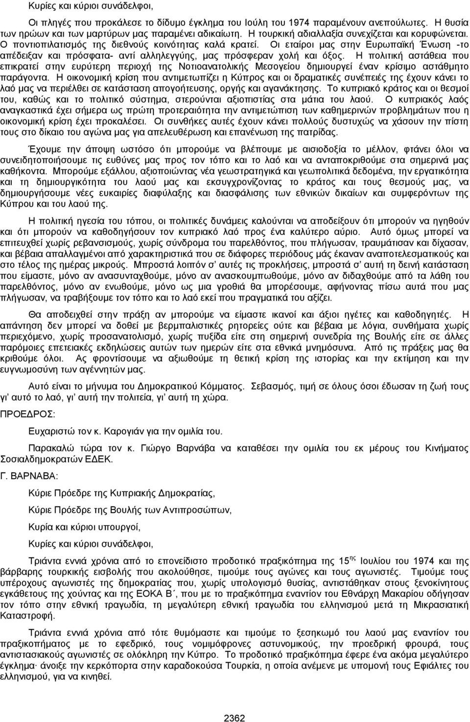 Η πολιτική αστάθεια που επικρατεί στην ευρύτερη περιοχή της Νοτιοανατολικής Μεσογείου δημιουργεί έναν κρίσιμο αστάθμητο παράγοντα.