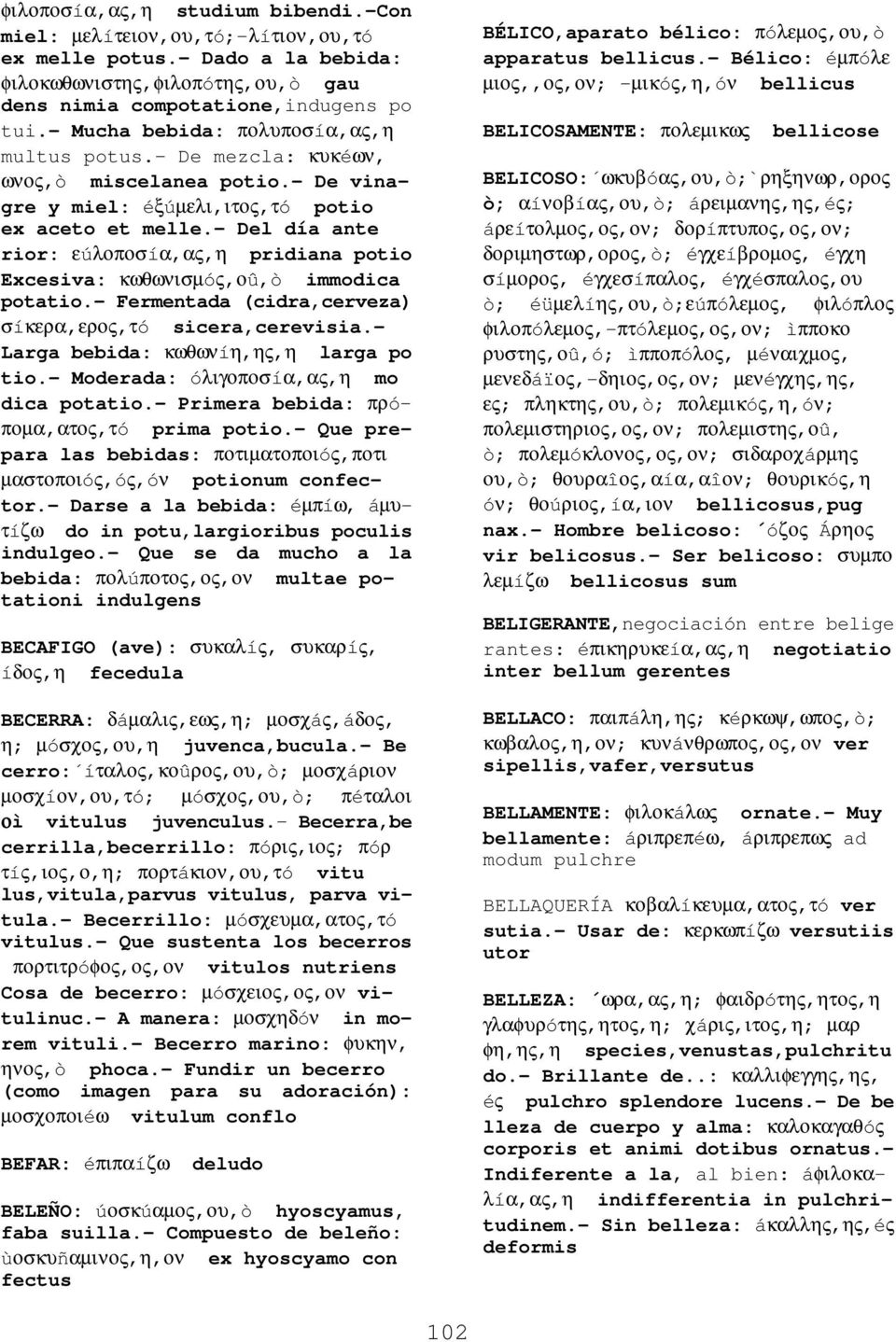 - Del día ante rior: εúλοποσíα,ας,η pridiana potio Excesiva: κωθωνισµóς,οû,ò immodica potatio.- Fermentada (cidra,cerveza) σíκερα,ερος,τó sicera,cerevisia.- Larga bebida: κωθωνíη,ης,η larga po tio.