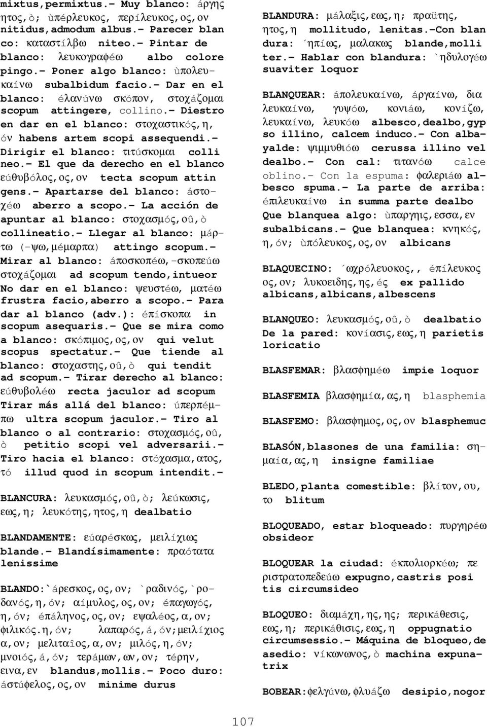 - Diestro en dar en el blanco: στοχαστικóς,η, óν habens artem scopi assequendi.- Dirigir el blanco: τιτúσκοµαι colli neo.- El que da derecho en el blanco εúθυβóλος, tecta scopum attin gens.