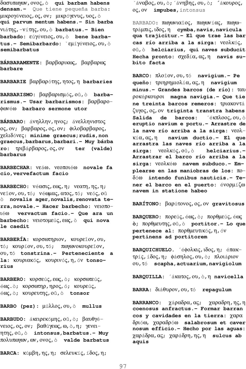 - Semibarbardo: `εµíγéνειος,ου,ò semibarbatus BÁRBARAMENTE: βαρβαρικως, βαρβαρως barbare BARBARIE βαρβαρóτης,ητος,η barbaries BARBARISMO: βαρβαρισµóς,οû,ò barbarismus.