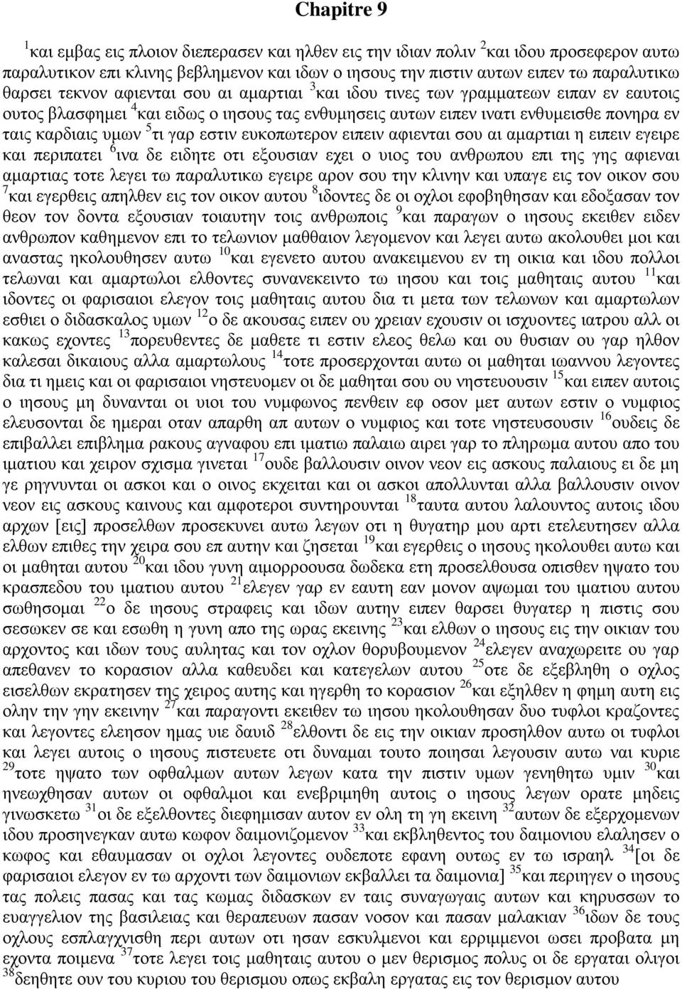 εστιν ευκοπωτερον ειπειν αφιενται σου αι αμαρτιαι η ειπειν εγειρε και περιπατει 6 ινα δε ειδητε οτι εξουσιαν εχει ο υιος του ανθρωπου επι της γης αφιεναι αμαρτιας τοτε λεγει τω παραλυτικω εγειρε αρον