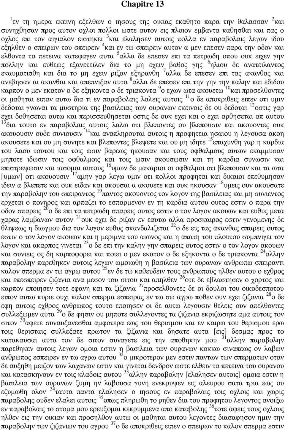 επεσεν επι τα πετρωδη οπου ουκ ειχεν γην πολλην και ευθεως εξανετειλεν δια το μη εχειν βαθος γης 6 ηλιου δε ανατειλαντος εκαυματισθη και δια το μη εχειν ριζαν εξηρανθη 7 αλλα δε επεσεν επι τας