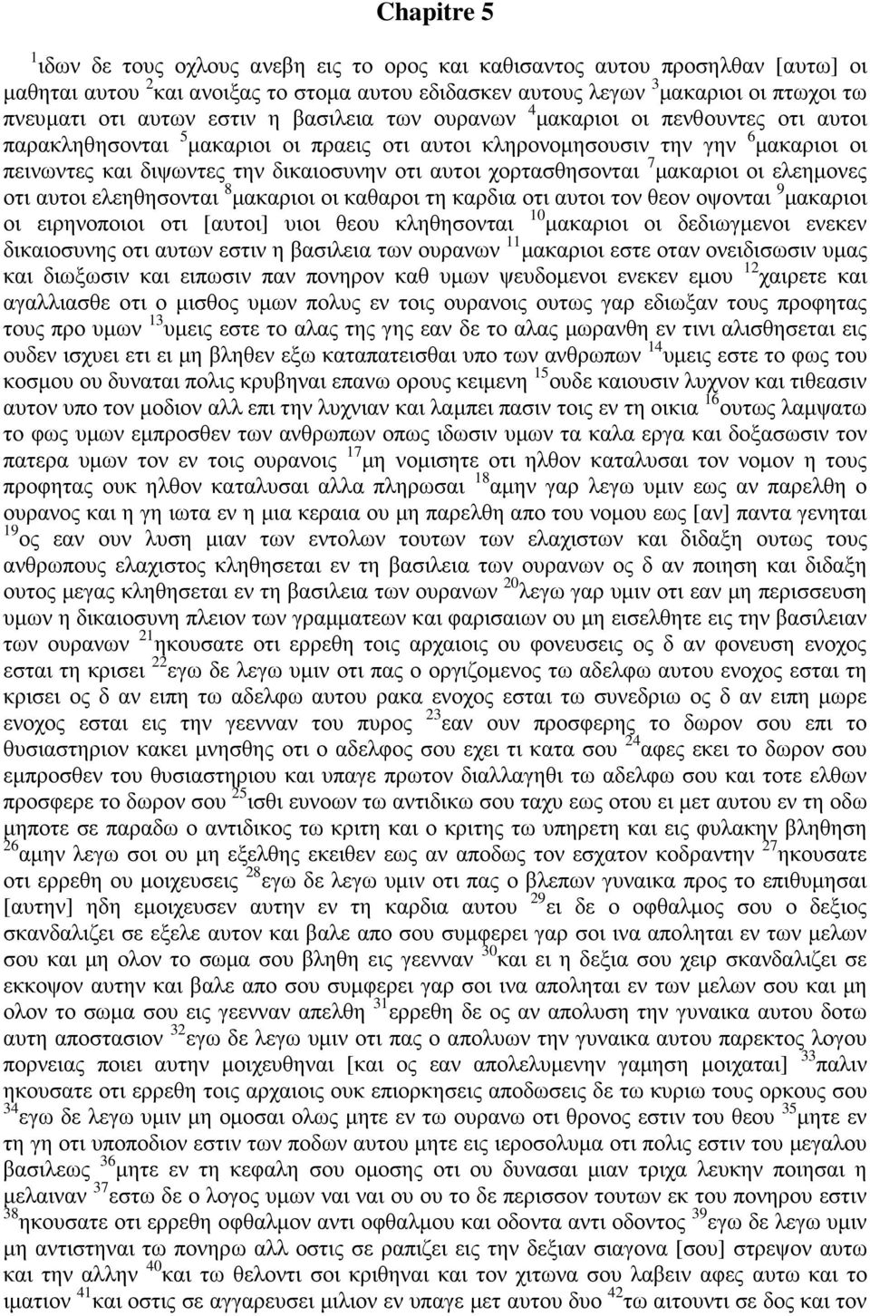 αυτοι χορτασθησονται 7 μακαριοι οι ελεημονες οτι αυτοι ελεηθησονται 8 μακαριοι οι καθαροι τη καρδια οτι αυτοι τον θεον οψονται 9 μακαριοι οι ειρηνοποιοι οτι [αυτοι] υιοι θεου κληθησονται 10 μακαριοι