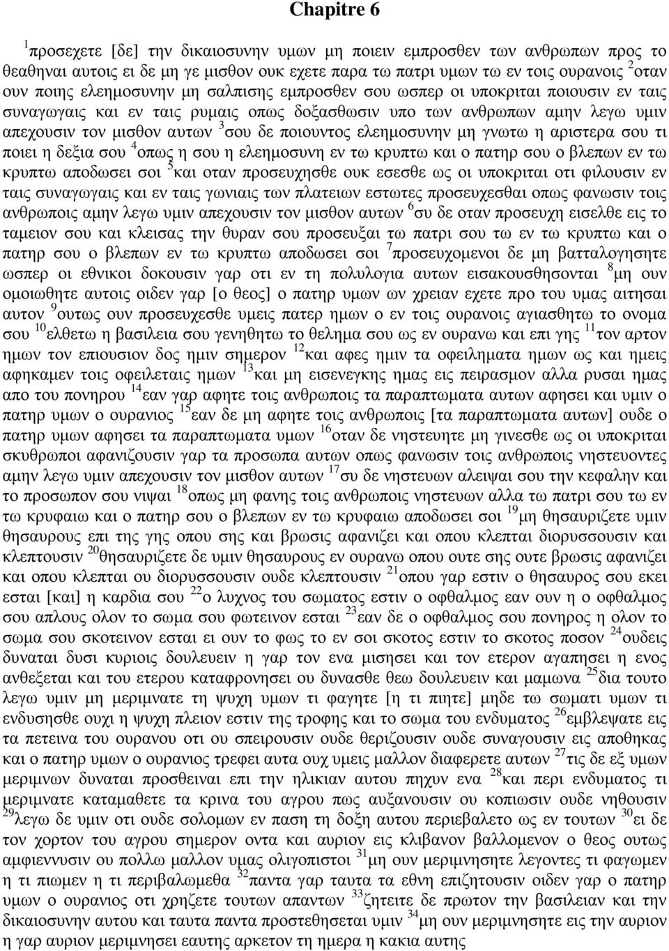 ελεημοσυνην μη γνωτω η αριστερα σου τι ποιει η δεξια σου 4 οπως η σου η ελεημοσυνη εν τω κρυπτω και ο πατηρ σου ο βλεπων εν τω κρυπτω αποδωσει σοι 5 και οταν προσευχησθε ουκ εσεσθε ως οι υποκριται