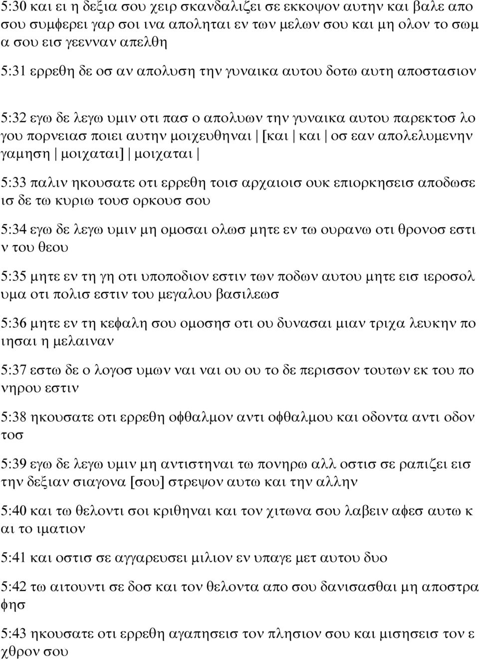 5:33 παλιν ηκουσατε οτι ερρεθη τοισ αρχαιοισ ουκ επιορκησεισ αποδωσε ισ δε τω κυριω τουσ ορκουσ σου 5:34 εγω δε λεγω υμιν μη ομοσαι ολωσ μητε εν τω ουρανω οτι θρονοσ εστι ν του θεου 5:35 μητε εν τη