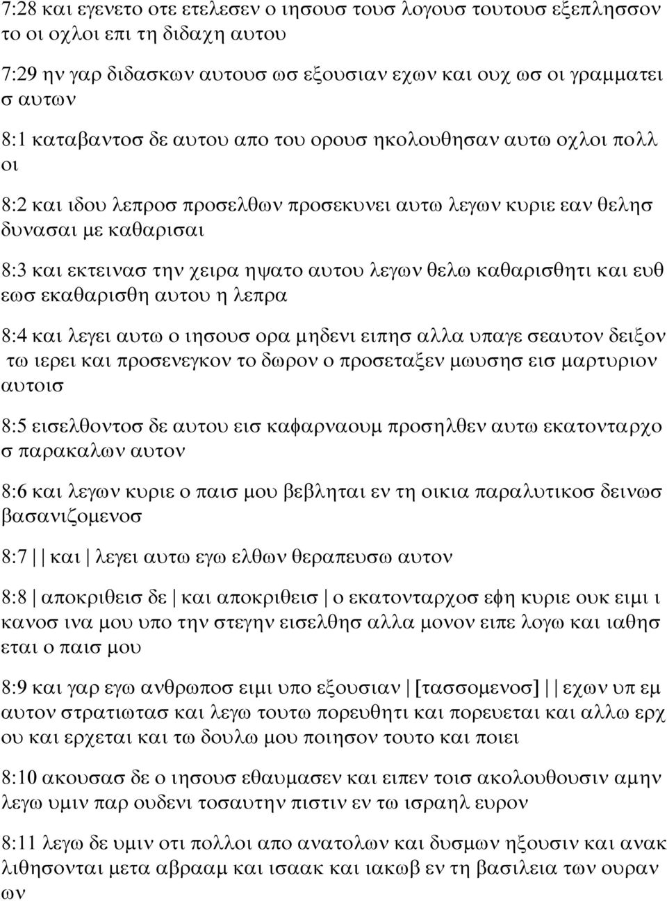 καθαρισθητι και ευθ εωσ εκαθαρισθη αυτου η λεπρα 8:4 και λεγει αυτω ο ιησουσ ορα μηδενι ειπησ αλλα υπαγε σεαυτον δειξον τω ιερει και προσενεγκον το δωρον ο προσεταξεν μωυσησ εισ μαρτυριον αυτοισ 8:5