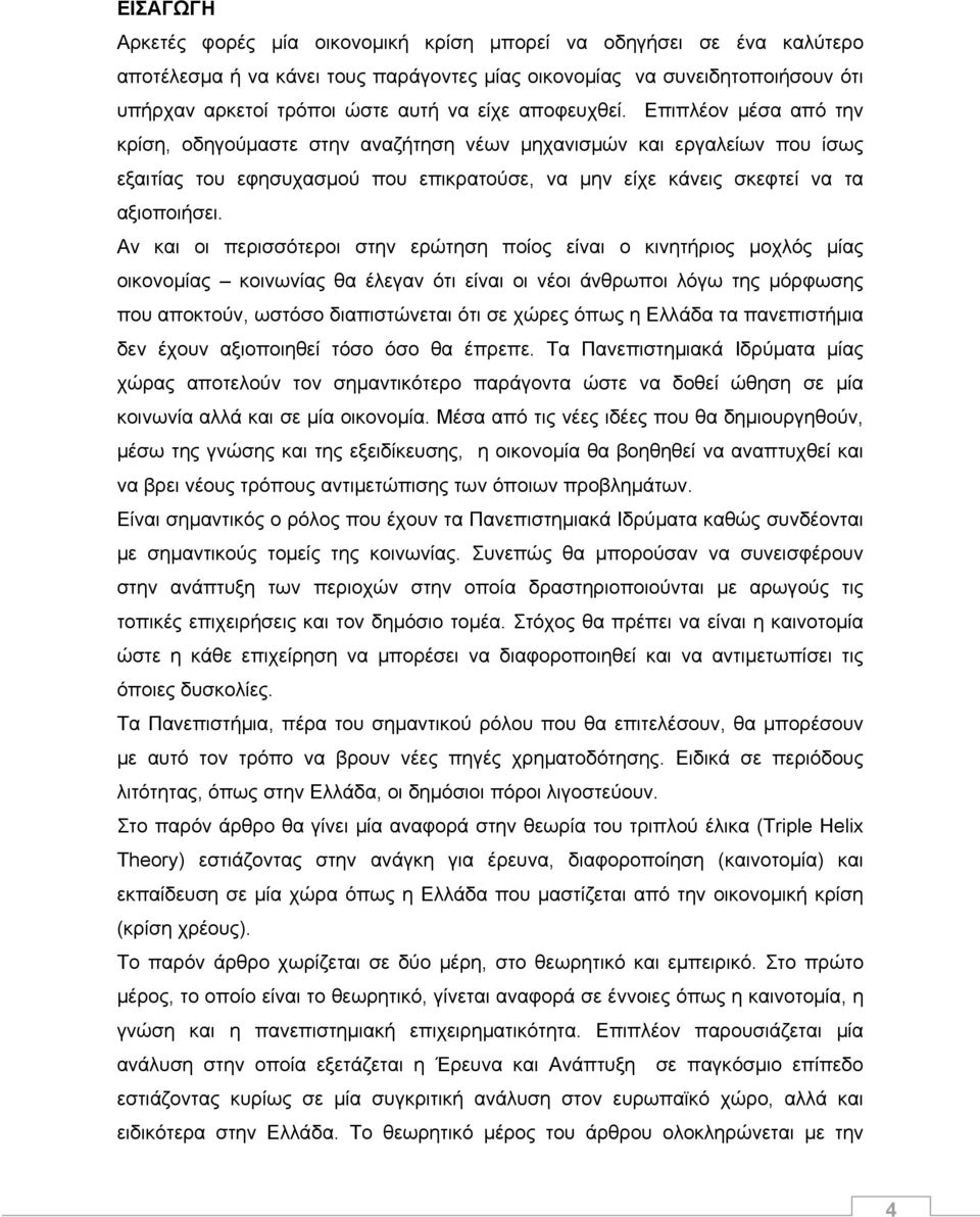 Αν και οι περισσότεροι στην ερώτηση ποίος είναι ο κινητήριος μοχλός μίας οικονομίας κοινωνίας θα έλεγαν ότι είναι οι νέοι άνθρωποι λόγω της μόρφωσης που αποκτούν, ωστόσο διαπιστώνεται ότι σε χώρες