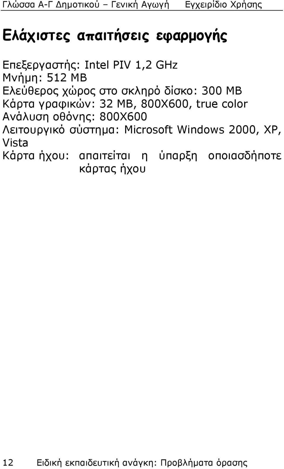 οθόνης: 800X600 Λειτουργικό σύστημα: Microsoft Windows 2000, XP, Vista Κάρτα ήχου: