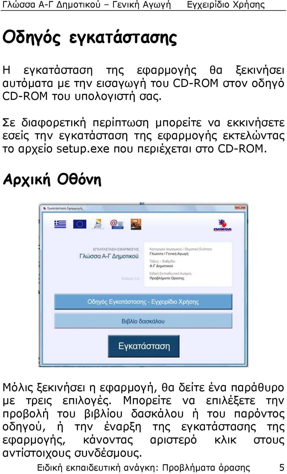 Αρχική Οθόνη Μόλις ξεκινήσει η εφαρμογή, θα δείτε ένα παράθυρο με τρεις επιλογές.