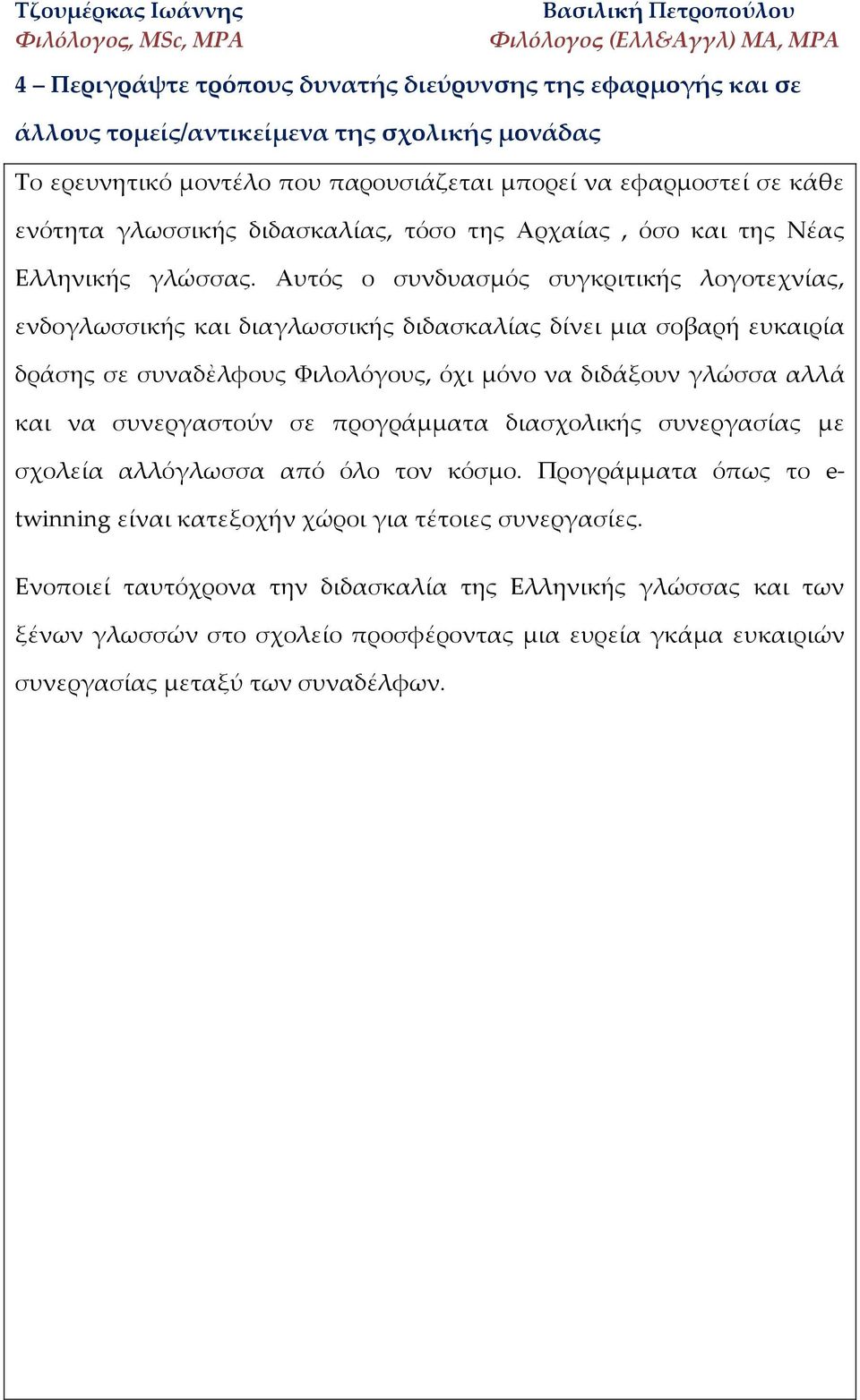 Αυτός ο συνδυασμός συγκριτικής λογοτεχνίας, ενδογλωσσικής και διαγλωσσικής διδασκαλίας δίνει μια σοβαρή ευκαιρία δράσης σε συναδἐλφους Φιλολόγους, όχι μόνο να διδάξουν γλώσσα αλλά και να