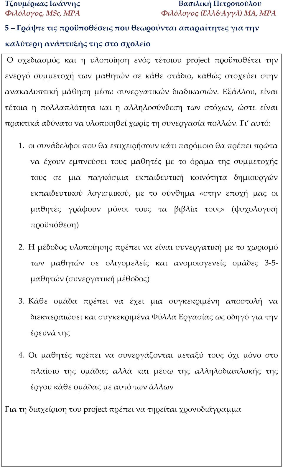 Εξάλλου, είναι τέτοια η πολλαπλότητα και η αλληλοσύνδεση των στόχων, ώστε είναι πρακτικά αδύνατο να υλοποιηθεί χωρίς τη συνεργασία πολλών. Γι αυτό: 1.