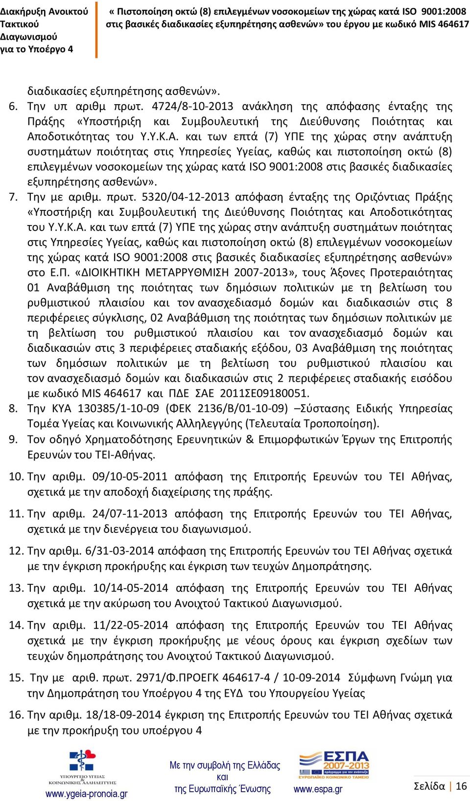 των επτά (7) ΥΠΕ της χώρας στην ανάπτυξη συστημάτων ποιότητας στις Υπηρεσίες Υγείας, καθώς πιστοποίηση οκτώ (8) επιλεγμένων νοσοκομείων της χώρας κατά ISO 9001:2008 στις βασικές διαδικασίες