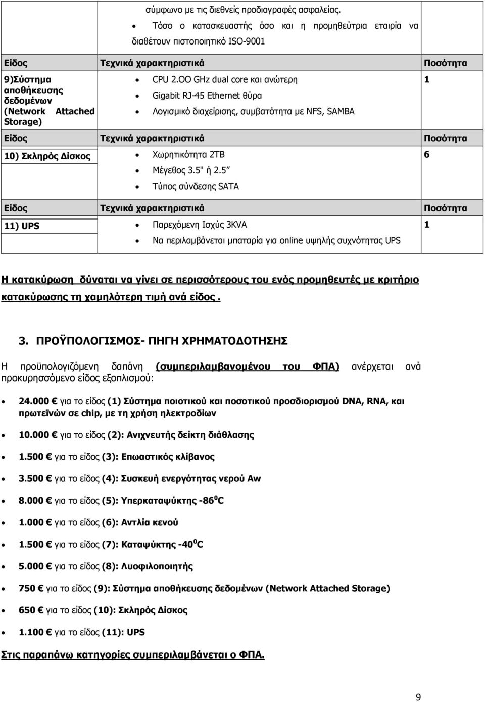 5 Τύπος σύνδεσης SATA 6 ) UPS Παρεχόμενη Ισχύς 3KVA Να περιλαμβάνεται μπαταρία για online υψηλής συχνότητας UPS Η κατακύρωση δύναται να γίνει σε περισσότερους του ενός προμηθευτές με κριτήριο