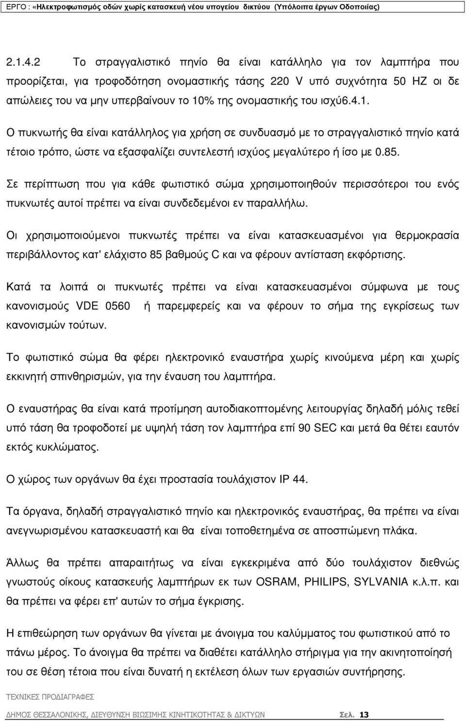 του ισχύ6.4.1. Ο πυκνωτής θα είναι κατάλληλος για χρήση σε συνδυασµό µε το στραγγαλιστικό πηνίο κατά τέτοιο τρόπο, ώστε να εξασφαλίζει συντελεστή ισχύος µεγαλύτερο ή ίσο µε 0.85.