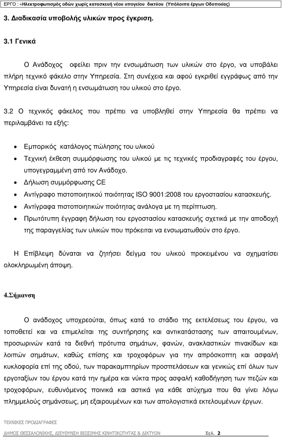 2 Ο τεχνικός φάκελος που πρέπει να υποβληθεί στην Υπηρεσία θα πρέπει να περιλαµβάνει τα εξής: Εµπορικός κατάλογος πώλησης του υλικού Τεχνική έκθεση συµµόρφωσης του υλικού µε τις τεχνικές προδιαγραφές