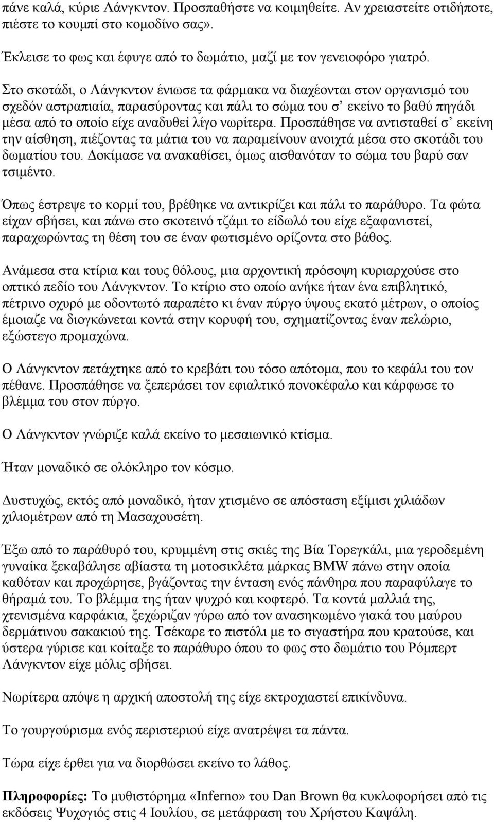 Προσπάθησε να αντισταθεί σ εκείνη την αίσθηση, πιέζοντας τα μάτια του να παραμείνουν ανοιχτά μέσα στο σκοτάδι του δωματίου του. Δοκίμασε να ανακαθίσει, όμως αισθανόταν το σώμα του βαρύ σαν τσιμέντο.