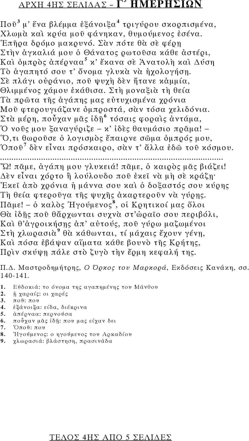 Σὲ πλάγι οὐράνιο, ποῦ ψυχὴ δὲν ἤτανε κἀμμία, Θλιμμένος χάμου ἐκάθισα. Στὴ μοναξιὰ τὴ θεία Τὰ πρῶτα τῆς ἀγάπης μας εὐτυχισμένα χρόνια Μοῦ φτερουγιάζανε ὀμπροστά, σὰν τόσα χελιδόνια.