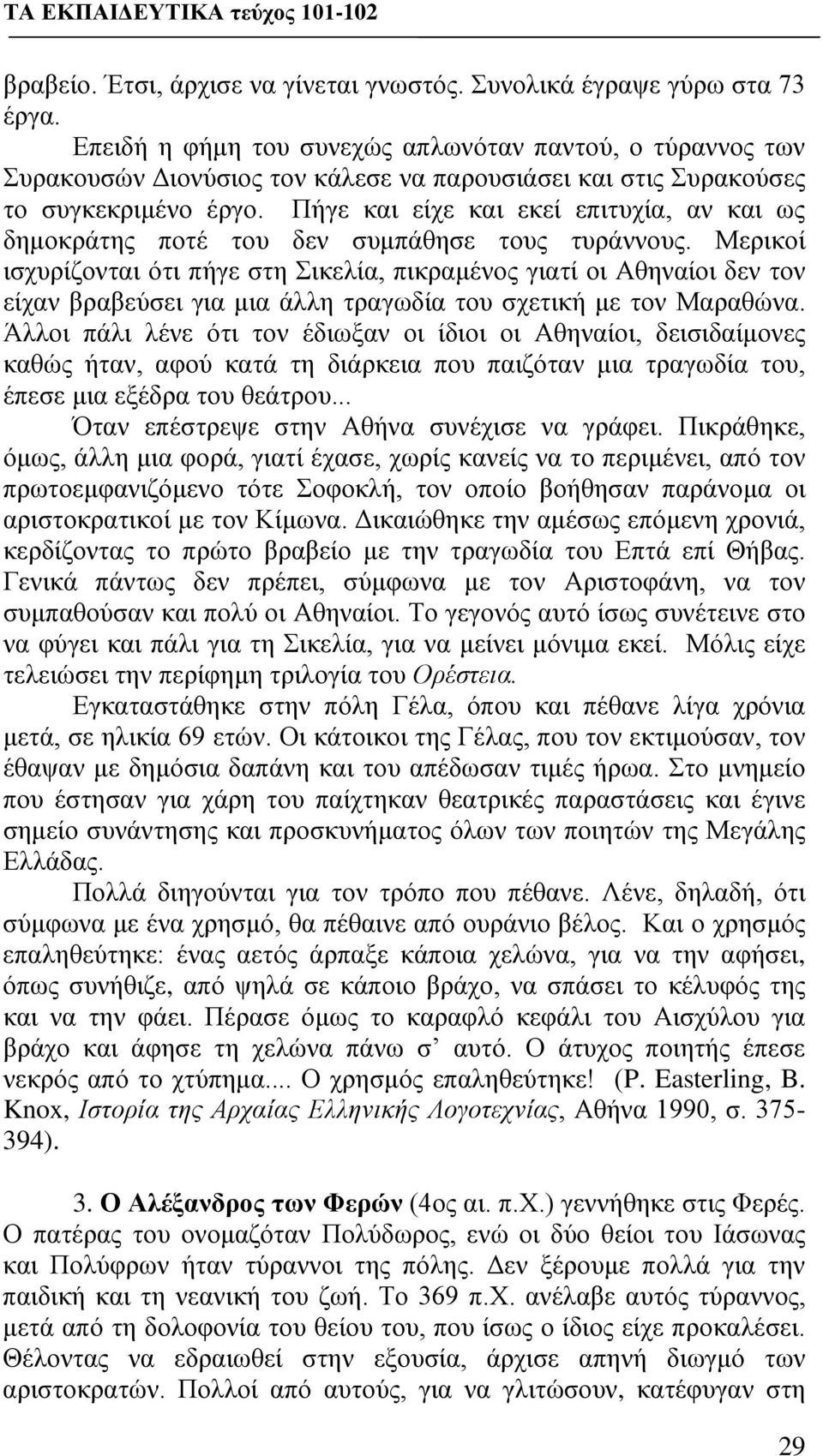 Πήγε και είχε και εκεί επιτυχία, αν και ως δημοκράτης ποτέ του δεν συμπάθησε τους τυράννους.