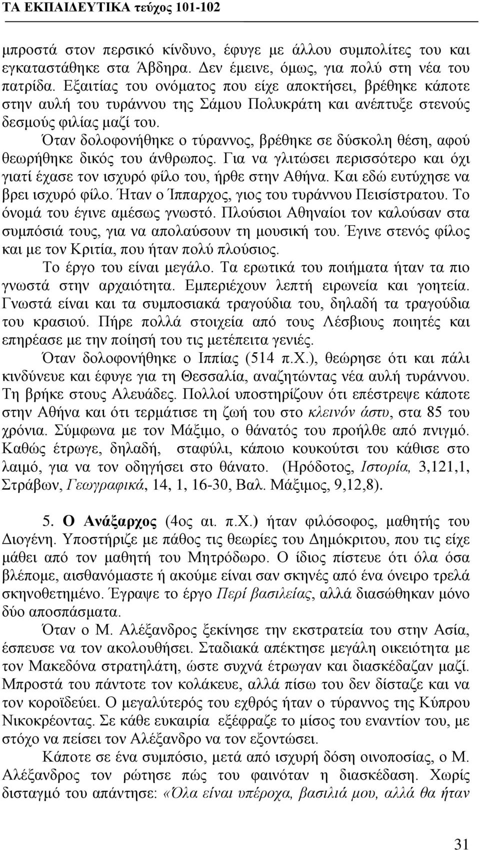 Όταν δολοφονήθηκε ο τύραννος, βρέθηκε σε δύσκολη θέση, αφού θεωρήθηκε δικός του άνθρωπος. Για να γλιτώσει περισσότερο και όχι γιατί έχασε τον ισχυρό φίλο του, ήρθε στην Αθήνα.