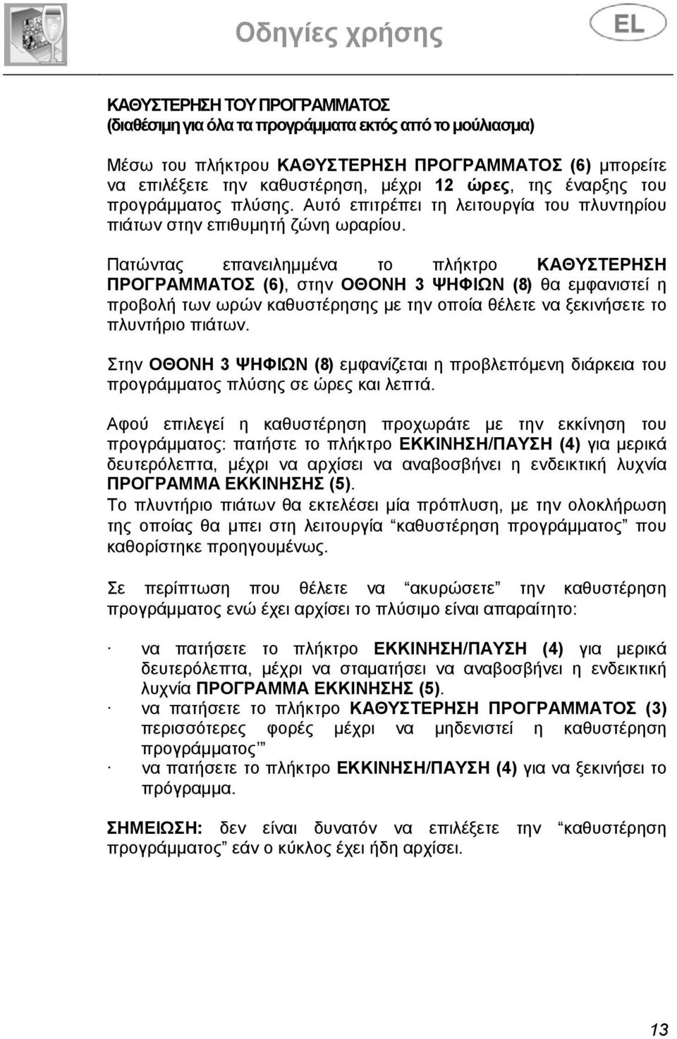 Πατώντας επανειλημμένα το πλήκτρο ΚΑΘΥΣΤΕΡΗΣΗ ΠΡΟΓΡΑΜΜΑΤΟΣ (6), στην ΟΘΟΝΗ 3 ΨΗΦΙΩΝ (8) θα εμφανιστεί η προβολή των ωρών καθυστέρησης με την οποία θέλετε να ξεκινήσετε το πλυντήριο πιάτων.