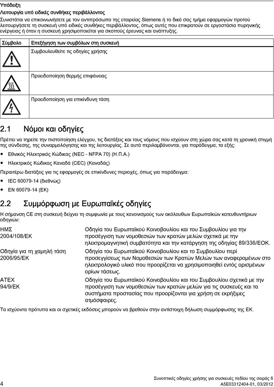 Σύμβολο Επεξήγηση των συμβόλων στη συσκευή Συμβουλευθείτε τις οδηγίες χρήσης Προειδοποίηση θερμής επιφάνειας Προειδοποίηση για επικίνδυνη τάση 2.