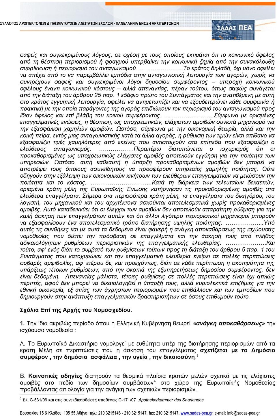 ..το κράτος δηλαδή, όχι μόνο οφείλει να απέχει από το να παρεμβάλλει εμπόδια στην ανταγωνιστική λειτουργία των αγορών, χωρίς να συντρέχουν σαφείς και συγκεκριμένοι λόγοι δημοσίου συμφέροντος υπεροχή