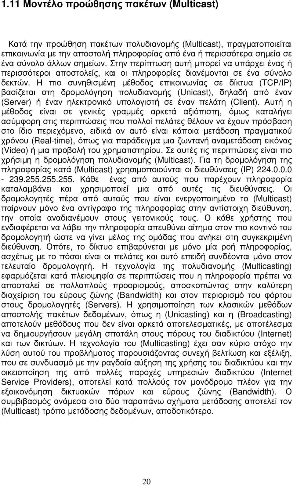 Η πιο συνηθισµένη µέθοδος επικοινωνίας σε δίκτυα (TCP/IP) βασίζεται στη δροµολόγηση πολυδιανοµής (Unicast), δηλαδή από έναν (Server) ή έναν ηλεκτρονικό υπολογιστή σε έναν πελάτη (Client).