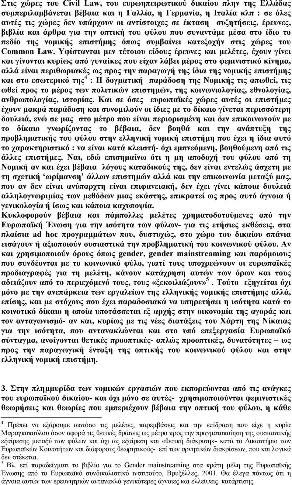 Υφίστανται µεν τέτοιου είδους έρευνες και µελέτες, έχουν γίνει και γίνονται κυρίως από γυναίκες που είχαν λάβει µέρος στο φεµινιστικό κίνηµα, αλλά είναι περιθωριακές ως προς την παραγωγή της ίδια της