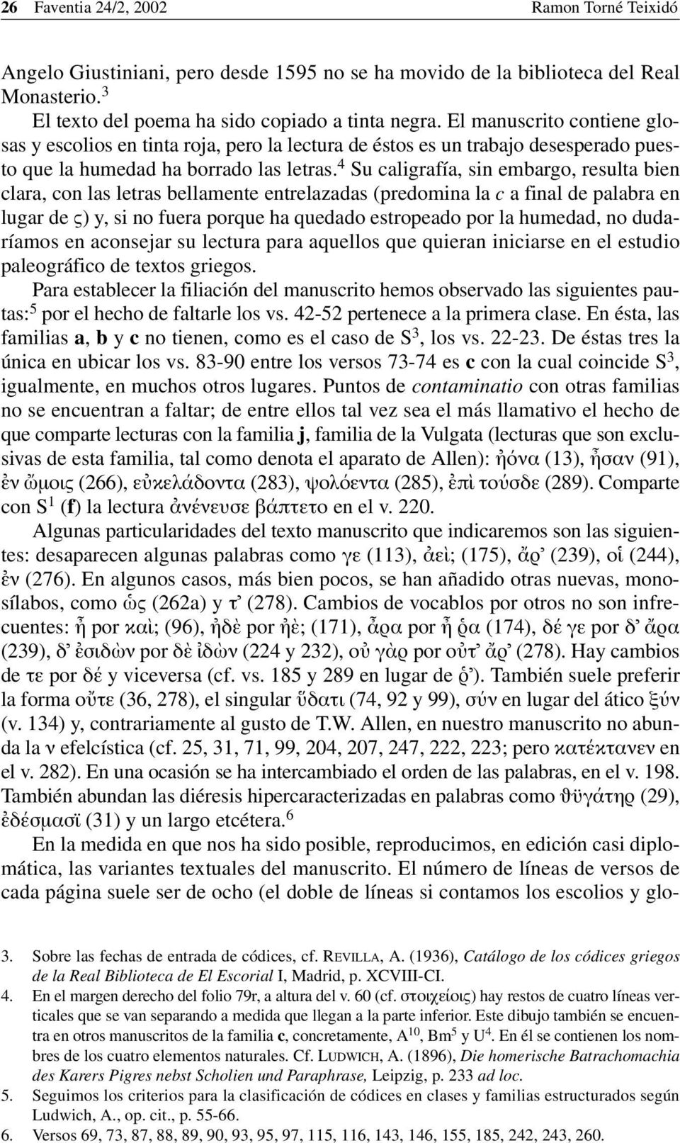 4 Su caligrafía, sin embargo, resulta bien clara, con las letras bellamente entrelazadas (predomina la c a final de palabra en lugar de ς) y, si no fuera porque ha quedado estropeado por la humedad,