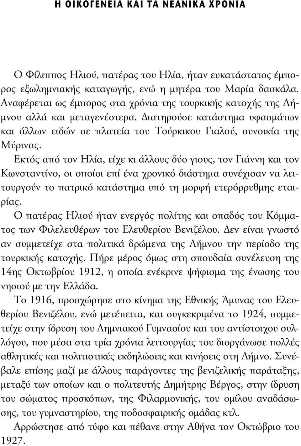 Εκτός από τον Ηλία, είχε κι άλλους δύο γιους, τον Γιάννη και τον Κωνσταντίνο, οι οποίοι επί ένα χρονικό διάστηµα συνέχισαν να λειτουργούν το πατρικό κατάστηµα υπό τη µορφή ετερόρρυθµης εταιρίας.