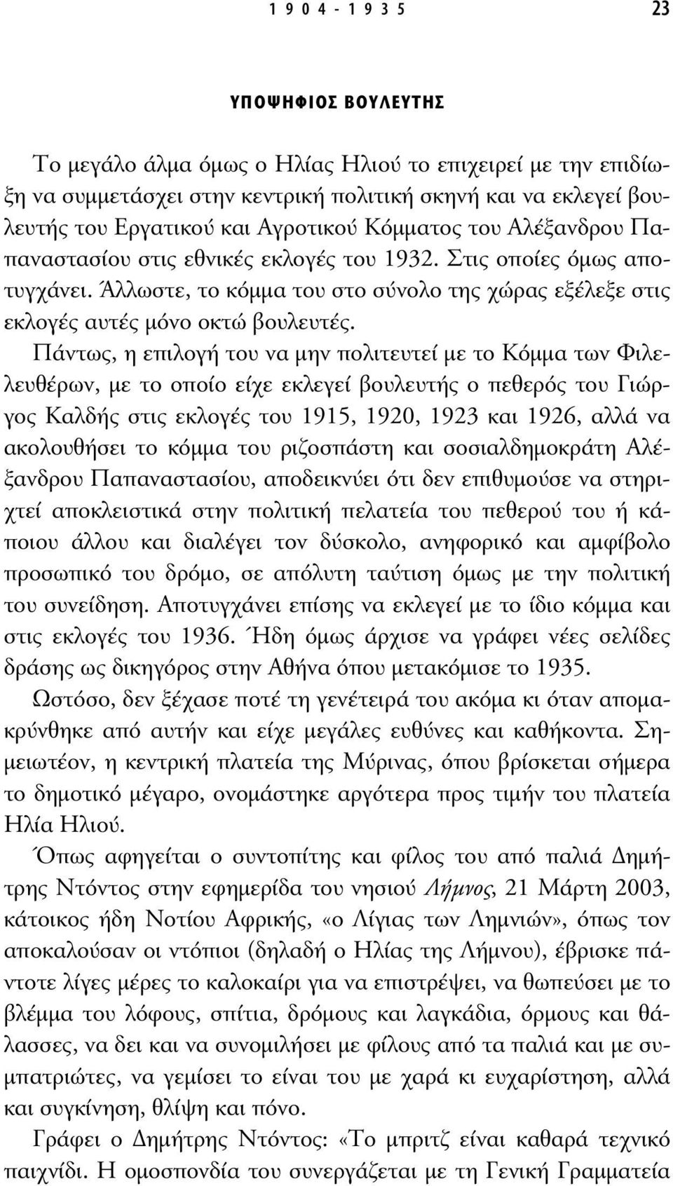 Πάντως, η επιλογή του να µην πολιτευτεί µε το Κόµµα των Φιλελευθέρων, µε το οποίο είχε εκλεγεί βουλευτής ο πεθερός του Γιώργος Καλδής στις εκλογές του 1915, 1920, 1923 και 1926, αλλά να ακολουθήσει