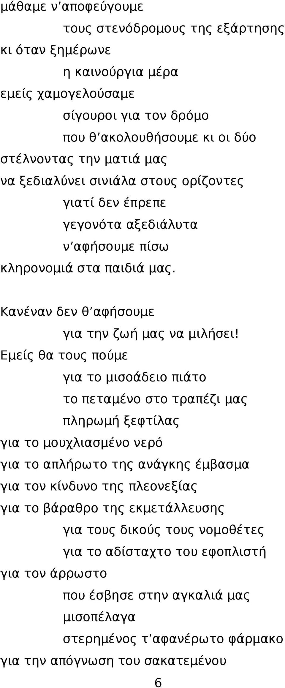 Εμείς θα τους πούμε για το μισοάδειο πιάτο το πεταμένο στο τραπέζι μας πληρωμή ξεφτίλας για το μουχλιασμένο νερό για το απλήρωτο της ανάγκης έμβασμα για τον κίνδυνο της πλεονεξίας για το