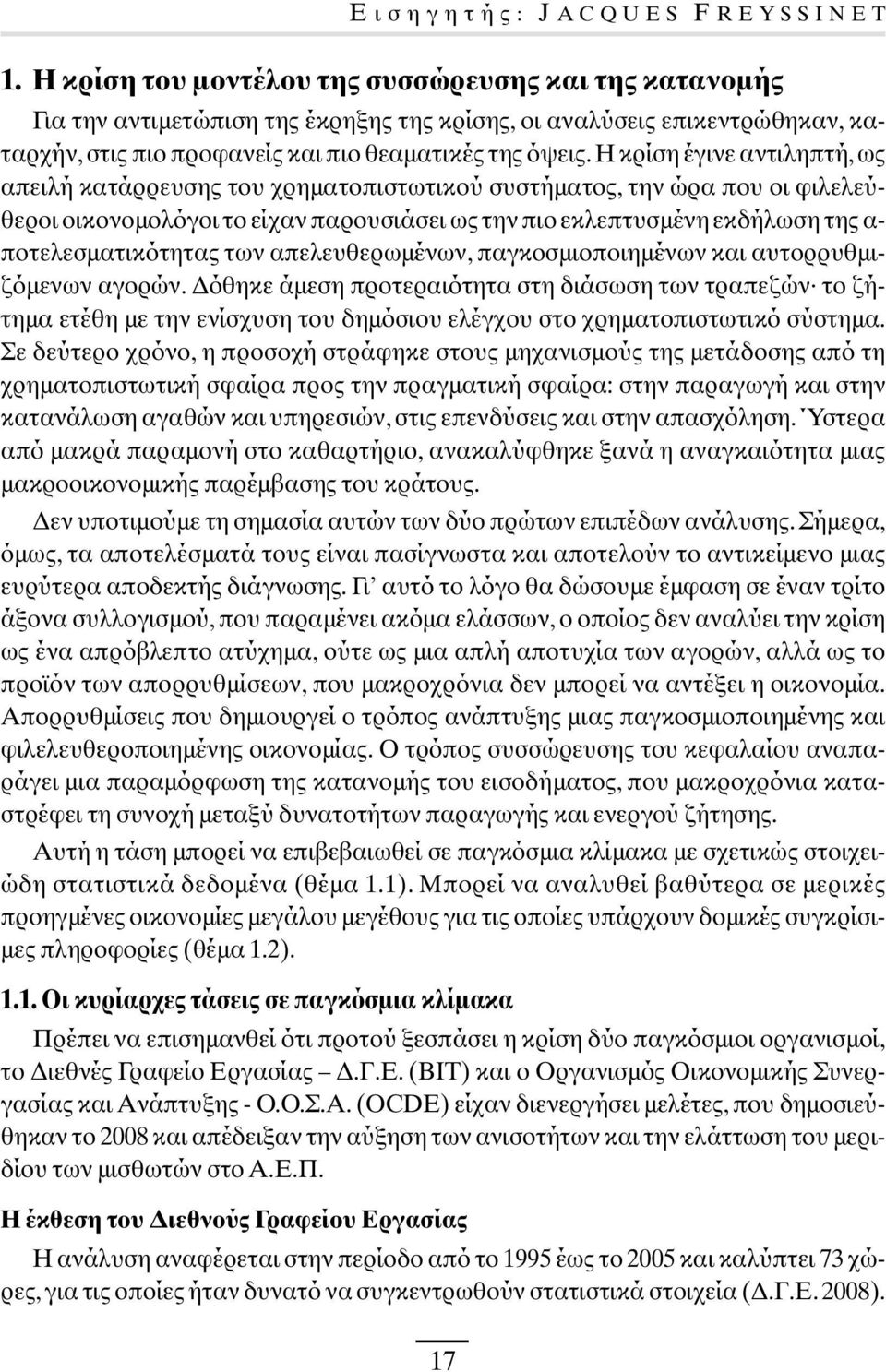 Η κρίση έγινε αντιληπτή, ως απειλή κατάρρευσης του χρηµατοπιστωτικού συστήµατος, την ώρα που οι φιλελεύθεροι οικονοµολόγοι το είχαν παρουσιάσει ως την πιο εκλεπτυσµένη εκδήλωση της α-