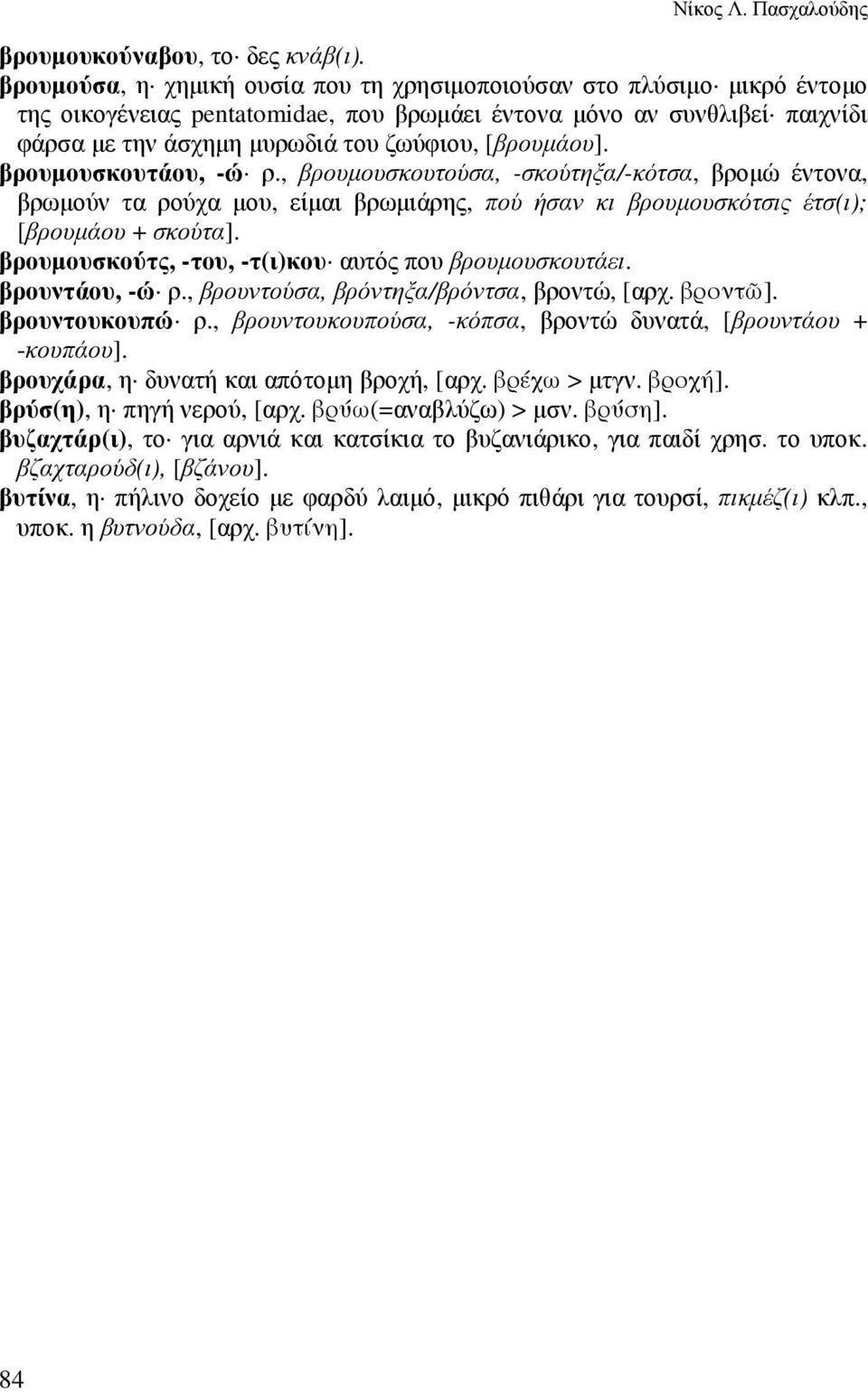 [βρουµάου]. βρουµουσκουτάου, -ώ ρ., βρουµουσκουτούσα, -σκούτηξα/-κότσα, βροµώ έντονα, βρωµούν τα ρούχα µου, είµαι βρωµιάρης, πού ήσαν κι βρουµουσκότσις έτσ(ι); [βρουµάου + σκούτα].