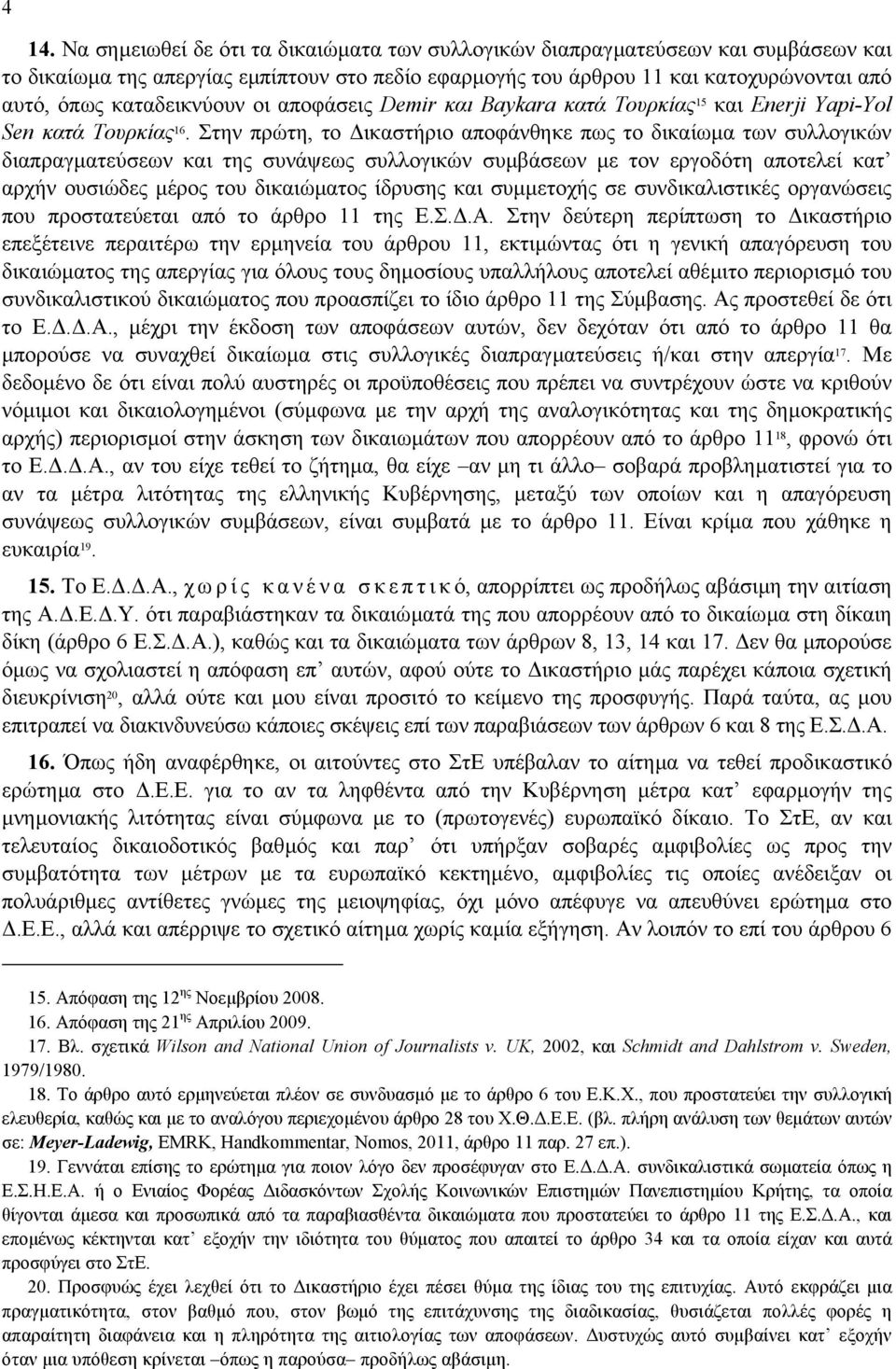 Στην πρώτη, το ικαστήριο αποφάνθηκε πως το δικαίωµα των συλλογικών διαπραγµατεύσεων και της συνάψεως συλλογικών συµβάσεων µε τον εργοδότη αποτελεί κατ αρχήν ουσιώδες µέρος του δικαιώµατος ίδρυσης και